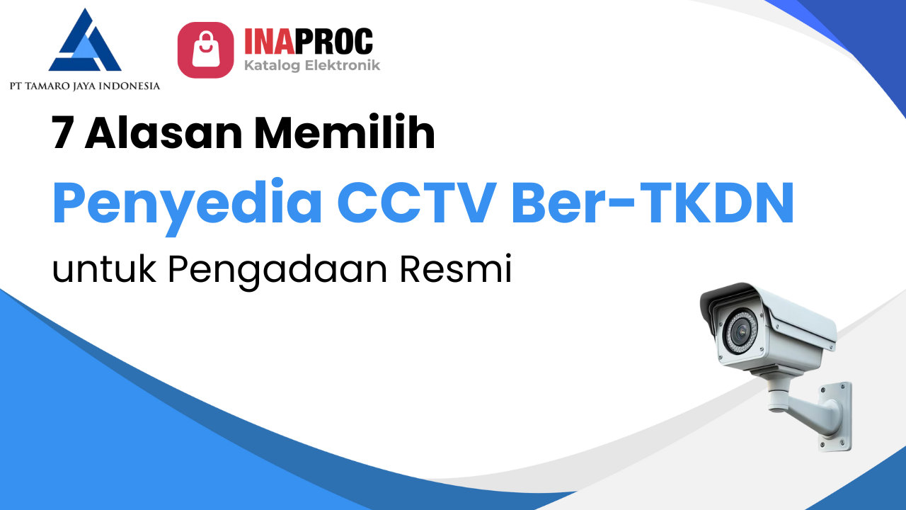 7 Alasan Memilih Penyedia CCTV Ber-TKDN untuk Pengadaan Resmi